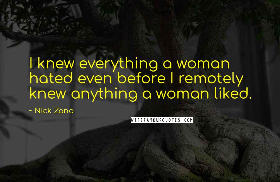 Nick Zano Quotes: I knew everything a woman hated even before I remotely knew anything a woman liked.