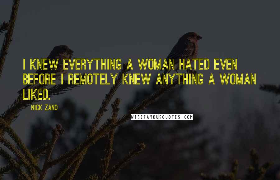 Nick Zano Quotes: I knew everything a woman hated even before I remotely knew anything a woman liked.