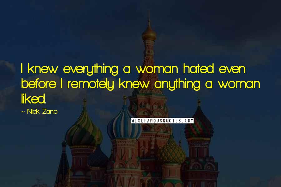 Nick Zano Quotes: I knew everything a woman hated even before I remotely knew anything a woman liked.