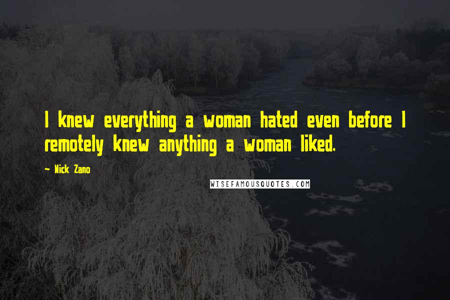 Nick Zano Quotes: I knew everything a woman hated even before I remotely knew anything a woman liked.