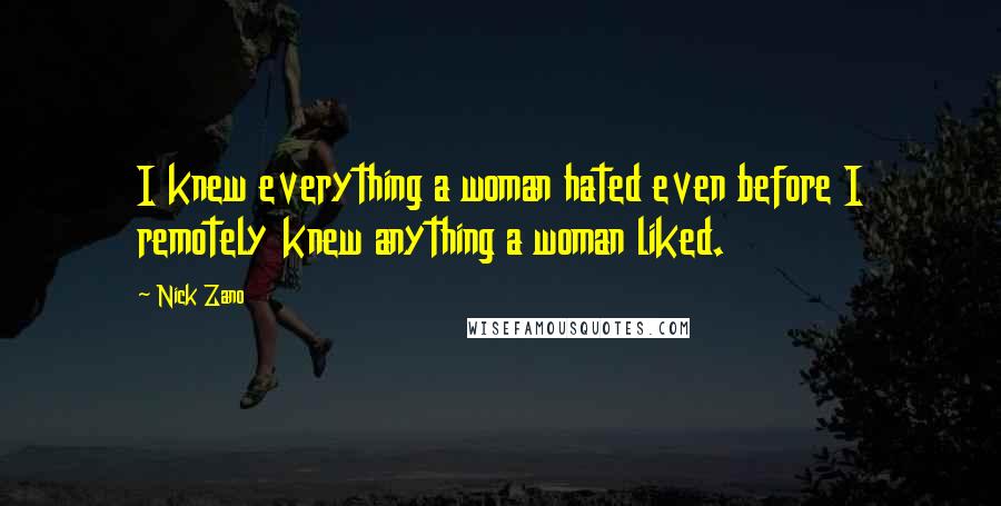 Nick Zano Quotes: I knew everything a woman hated even before I remotely knew anything a woman liked.