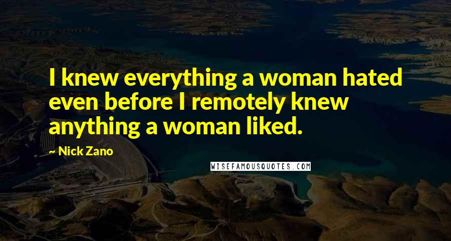 Nick Zano Quotes: I knew everything a woman hated even before I remotely knew anything a woman liked.