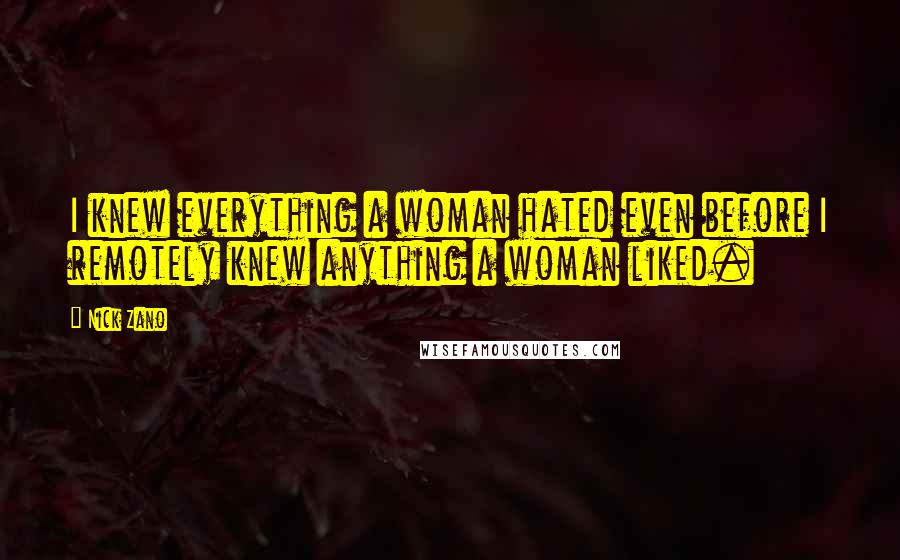 Nick Zano Quotes: I knew everything a woman hated even before I remotely knew anything a woman liked.