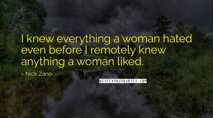 Nick Zano Quotes: I knew everything a woman hated even before I remotely knew anything a woman liked.