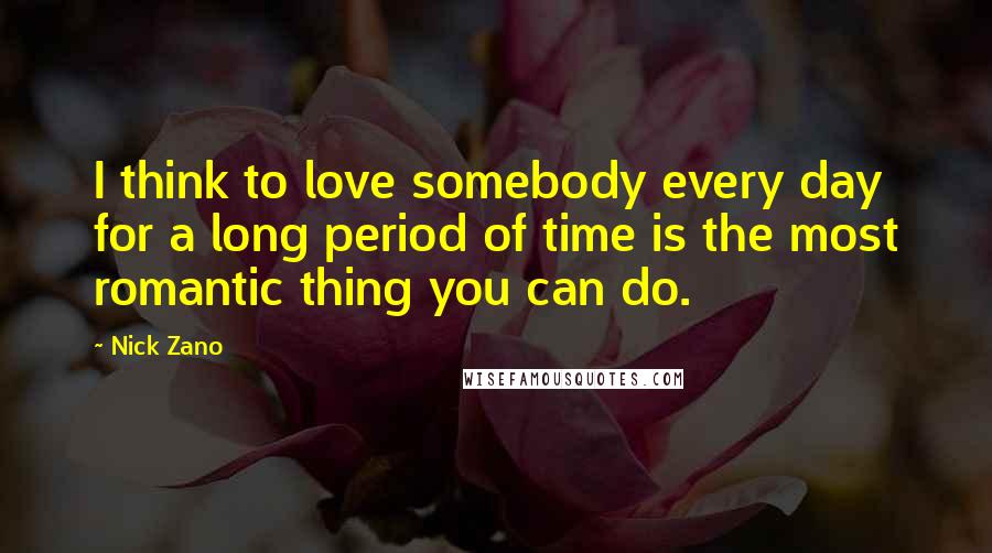 Nick Zano Quotes: I think to love somebody every day for a long period of time is the most romantic thing you can do.