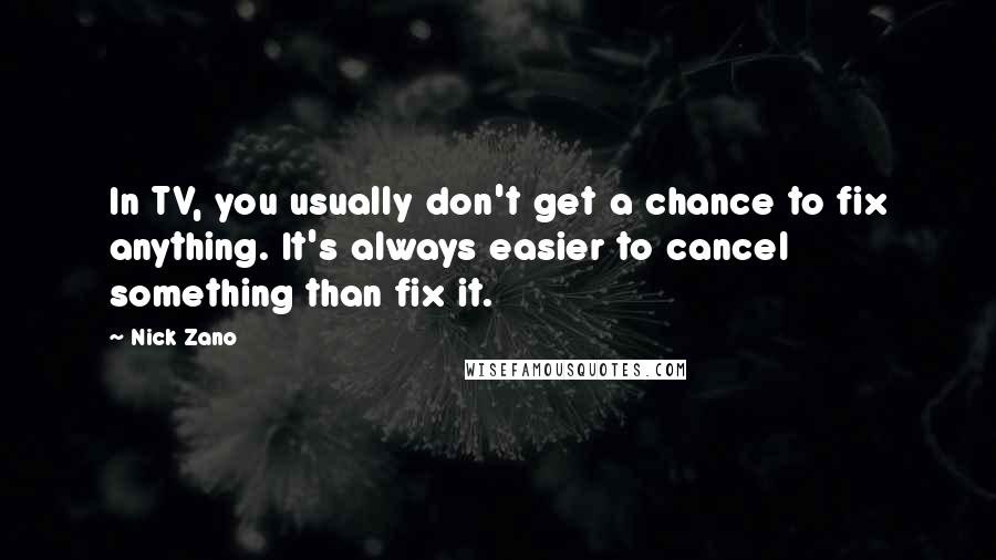 Nick Zano Quotes: In TV, you usually don't get a chance to fix anything. It's always easier to cancel something than fix it.