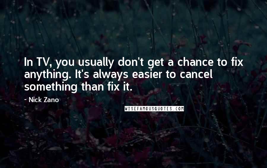 Nick Zano Quotes: In TV, you usually don't get a chance to fix anything. It's always easier to cancel something than fix it.