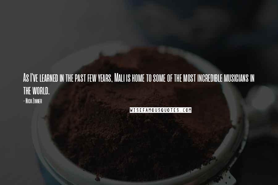 Nick Zinner Quotes: As I've learned in the past few years, Mali is home to some of the most incredible musicians in the world.