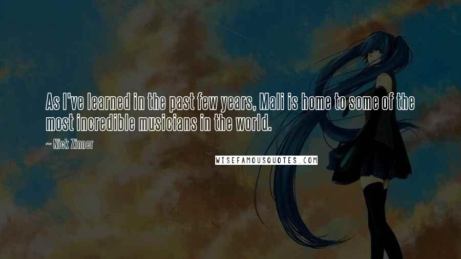 Nick Zinner Quotes: As I've learned in the past few years, Mali is home to some of the most incredible musicians in the world.