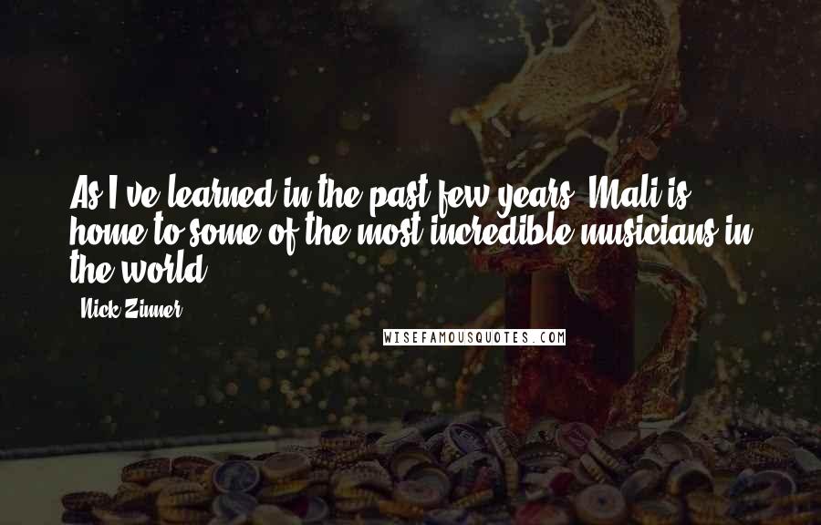 Nick Zinner Quotes: As I've learned in the past few years, Mali is home to some of the most incredible musicians in the world.