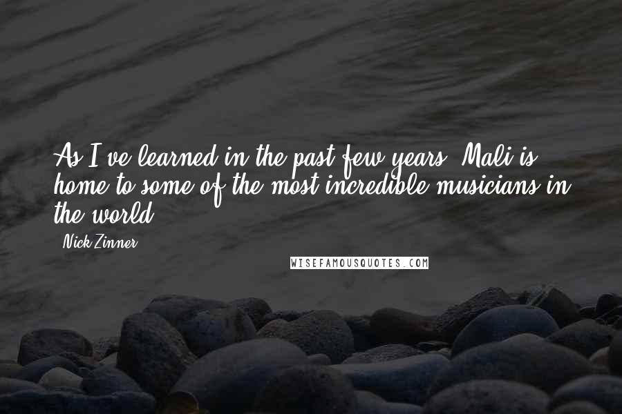 Nick Zinner Quotes: As I've learned in the past few years, Mali is home to some of the most incredible musicians in the world.