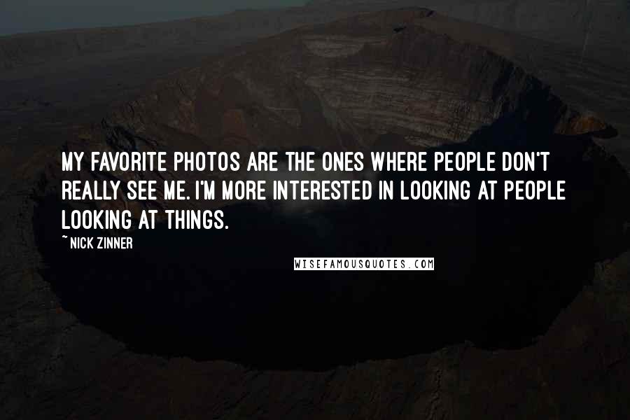 Nick Zinner Quotes: My favorite photos are the ones where people don't really see me. I'm more interested in looking at people looking at things.