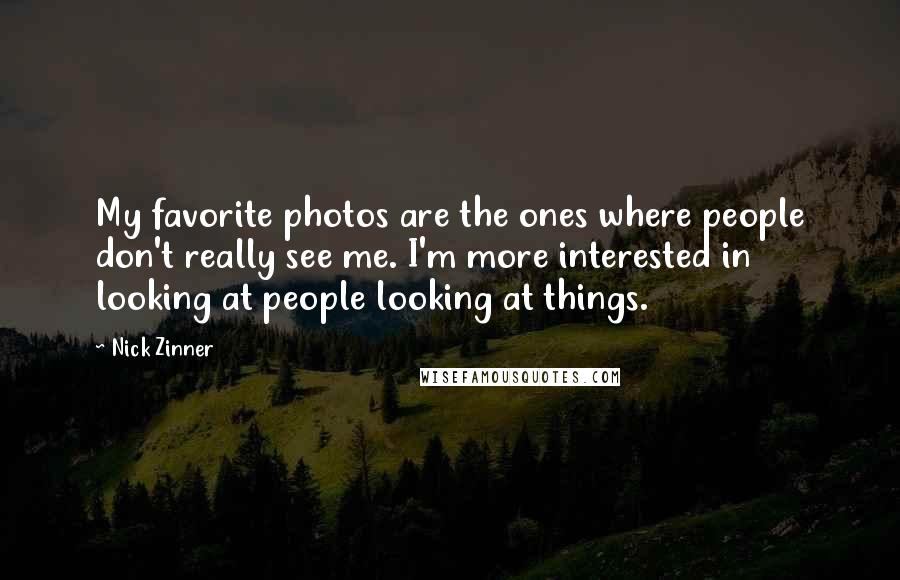 Nick Zinner Quotes: My favorite photos are the ones where people don't really see me. I'm more interested in looking at people looking at things.