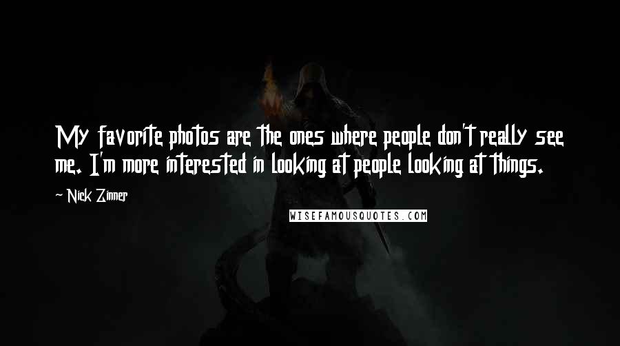 Nick Zinner Quotes: My favorite photos are the ones where people don't really see me. I'm more interested in looking at people looking at things.