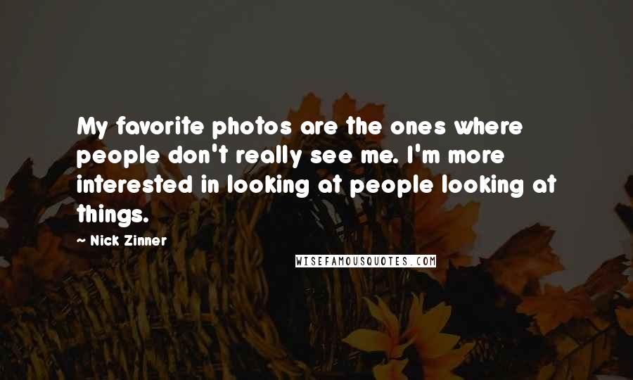 Nick Zinner Quotes: My favorite photos are the ones where people don't really see me. I'm more interested in looking at people looking at things.