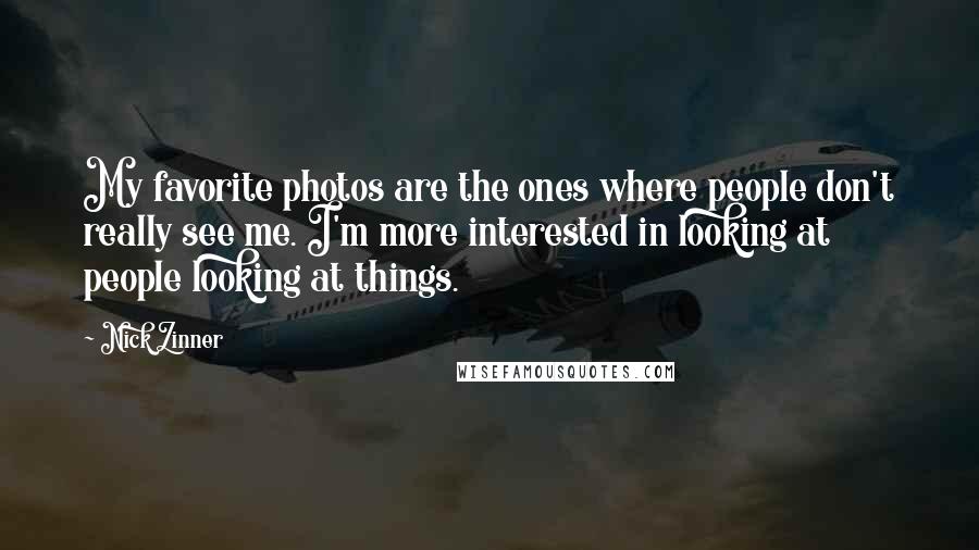 Nick Zinner Quotes: My favorite photos are the ones where people don't really see me. I'm more interested in looking at people looking at things.