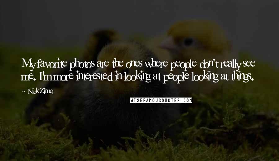 Nick Zinner Quotes: My favorite photos are the ones where people don't really see me. I'm more interested in looking at people looking at things.