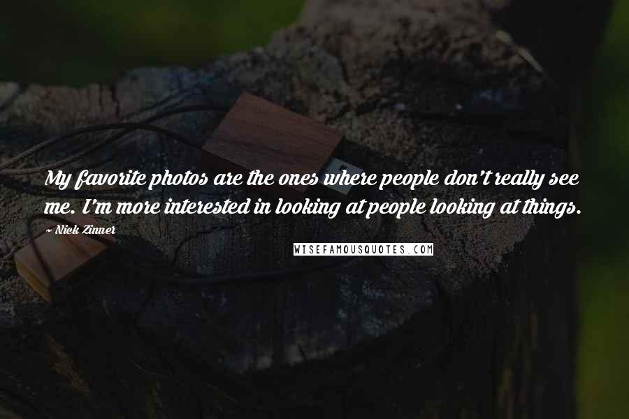 Nick Zinner Quotes: My favorite photos are the ones where people don't really see me. I'm more interested in looking at people looking at things.