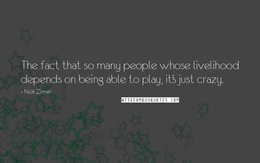 Nick Zinner Quotes: The fact that so many people whose livelihood depends on being able to play, it's just crazy.