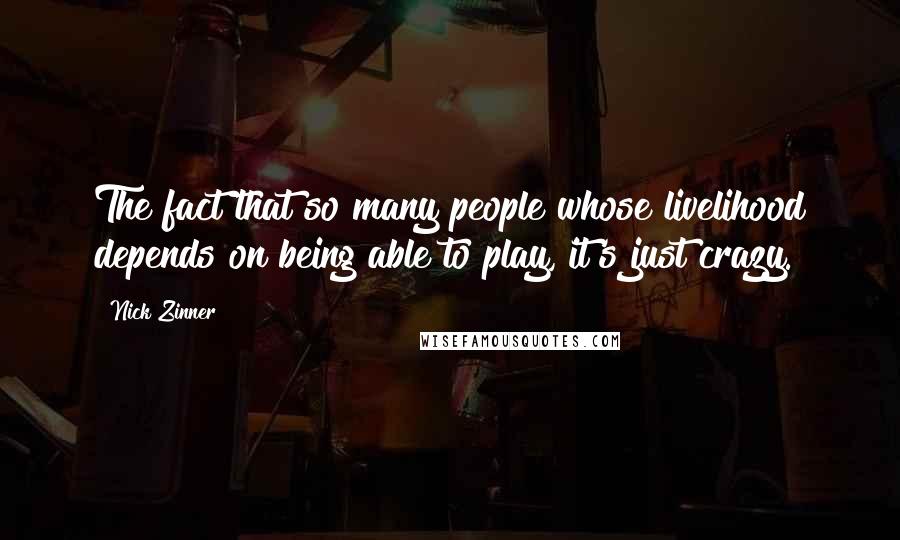 Nick Zinner Quotes: The fact that so many people whose livelihood depends on being able to play, it's just crazy.