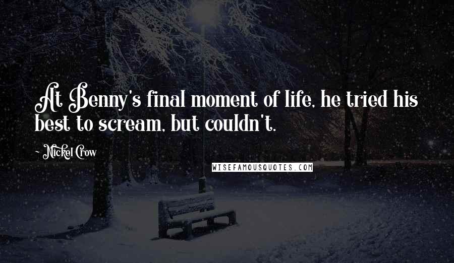 Nickel Crow Quotes: At Benny's final moment of life, he tried his best to scream, but couldn't.