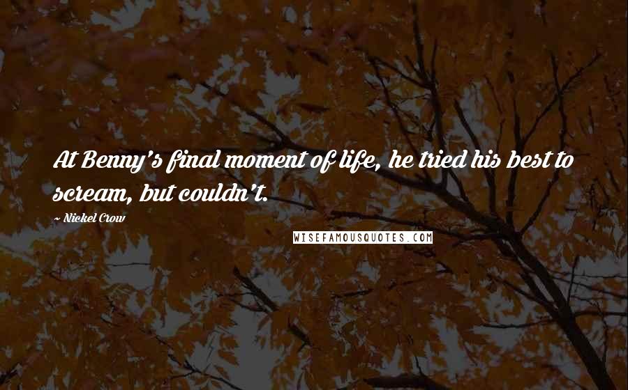 Nickel Crow Quotes: At Benny's final moment of life, he tried his best to scream, but couldn't.