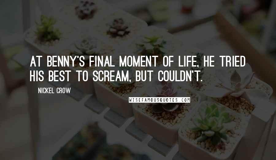 Nickel Crow Quotes: At Benny's final moment of life, he tried his best to scream, but couldn't.