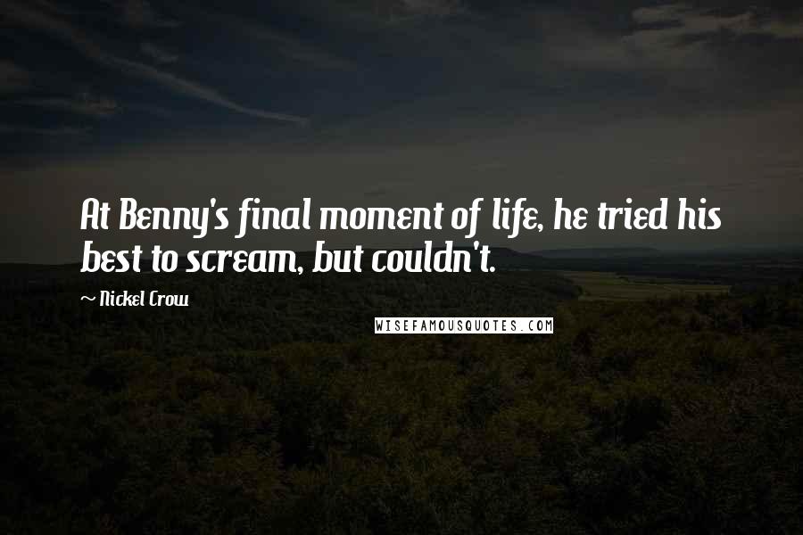 Nickel Crow Quotes: At Benny's final moment of life, he tried his best to scream, but couldn't.