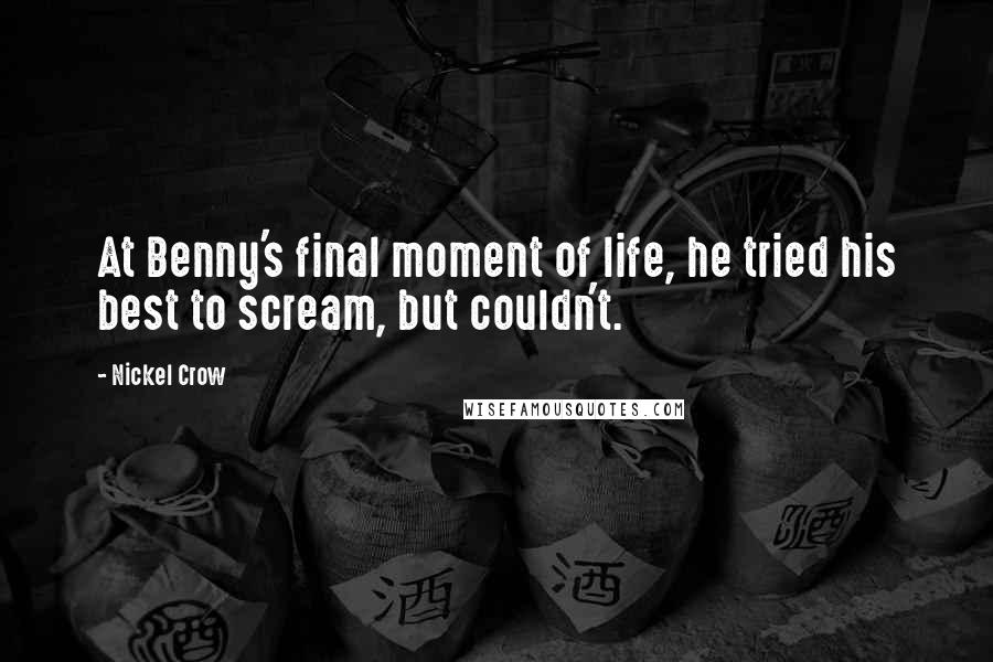 Nickel Crow Quotes: At Benny's final moment of life, he tried his best to scream, but couldn't.