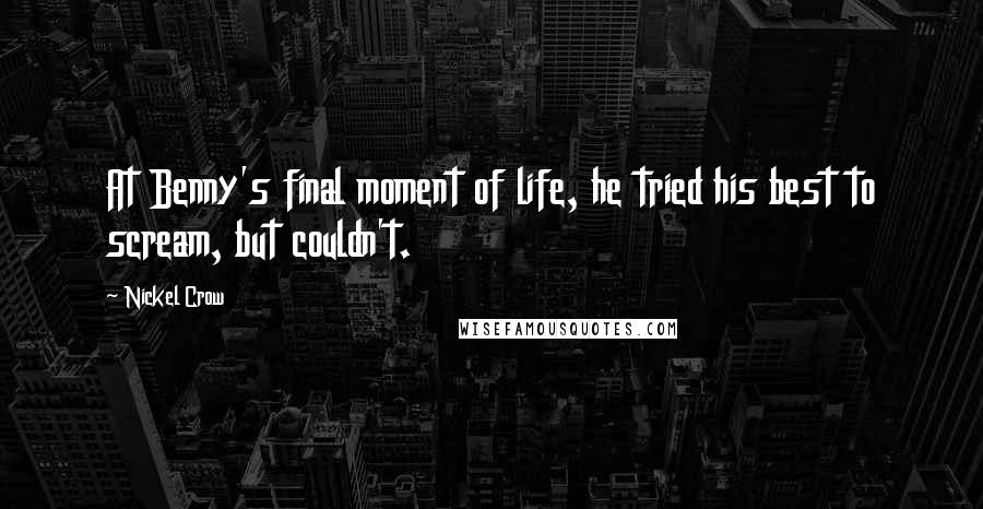 Nickel Crow Quotes: At Benny's final moment of life, he tried his best to scream, but couldn't.