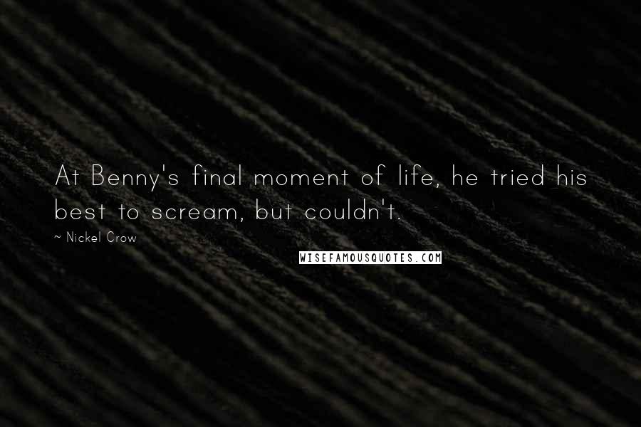 Nickel Crow Quotes: At Benny's final moment of life, he tried his best to scream, but couldn't.