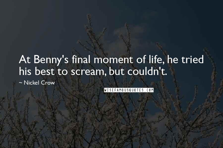 Nickel Crow Quotes: At Benny's final moment of life, he tried his best to scream, but couldn't.