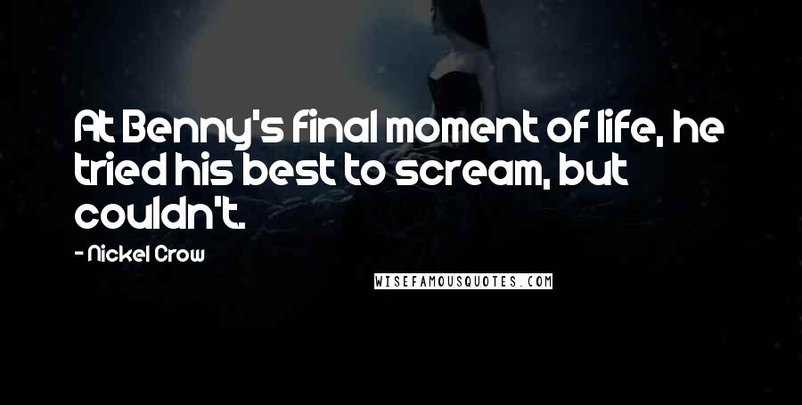 Nickel Crow Quotes: At Benny's final moment of life, he tried his best to scream, but couldn't.