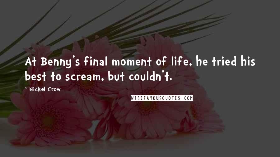 Nickel Crow Quotes: At Benny's final moment of life, he tried his best to scream, but couldn't.