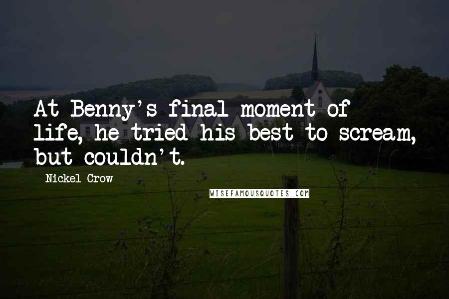 Nickel Crow Quotes: At Benny's final moment of life, he tried his best to scream, but couldn't.