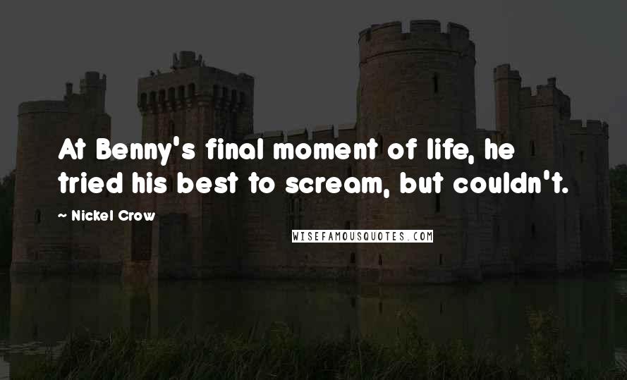 Nickel Crow Quotes: At Benny's final moment of life, he tried his best to scream, but couldn't.