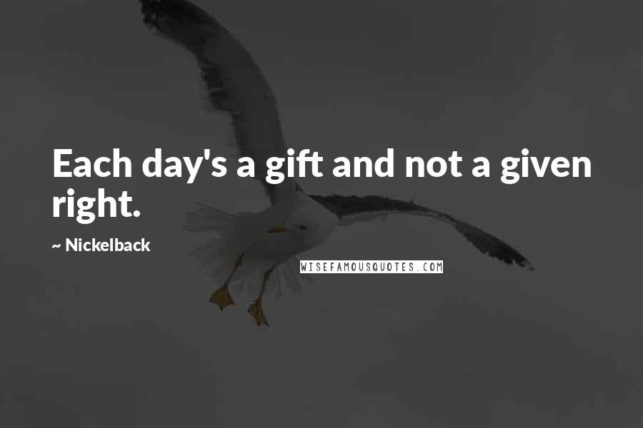 Nickelback Quotes: Each day's a gift and not a given right.