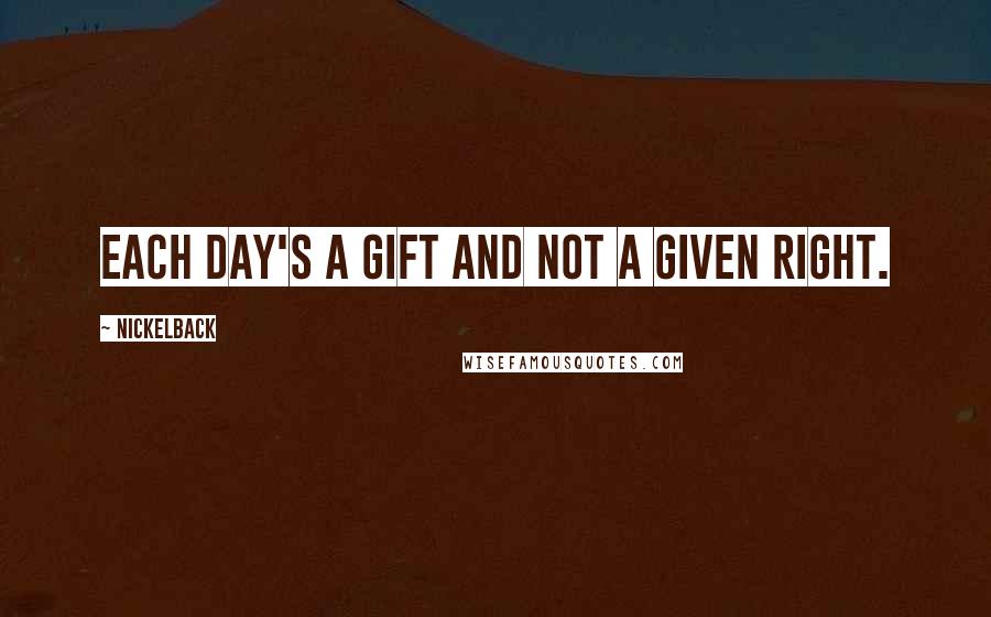 Nickelback Quotes: Each day's a gift and not a given right.