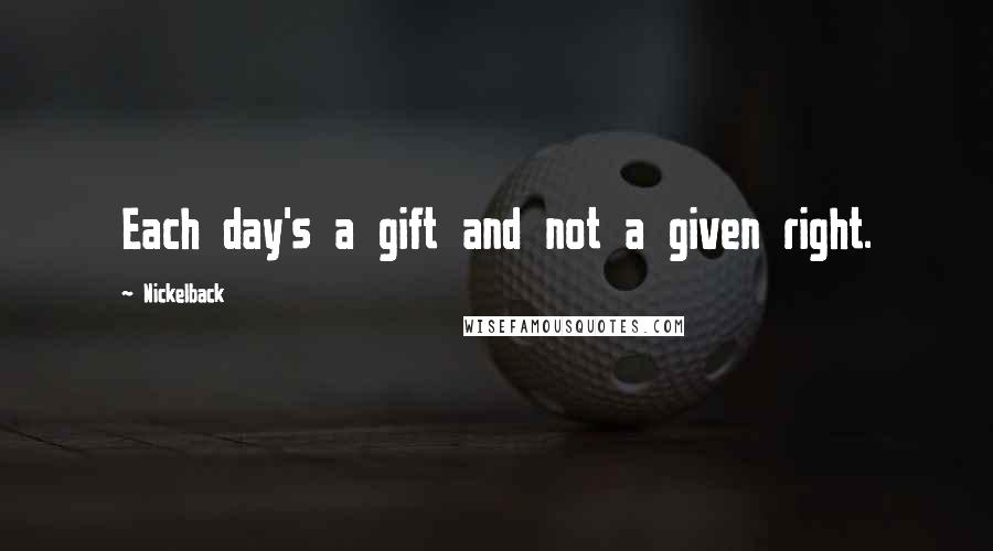 Nickelback Quotes: Each day's a gift and not a given right.