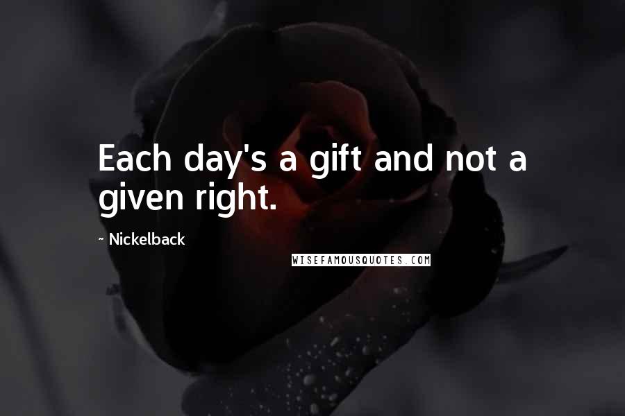 Nickelback Quotes: Each day's a gift and not a given right.