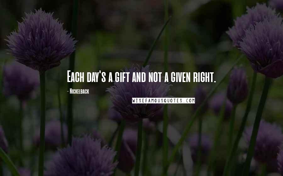 Nickelback Quotes: Each day's a gift and not a given right.