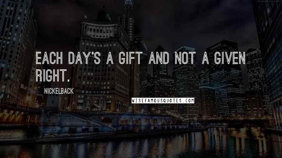 Nickelback Quotes: Each day's a gift and not a given right.