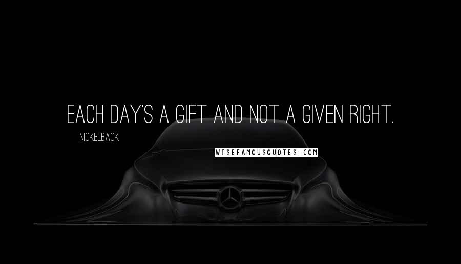 Nickelback Quotes: Each day's a gift and not a given right.