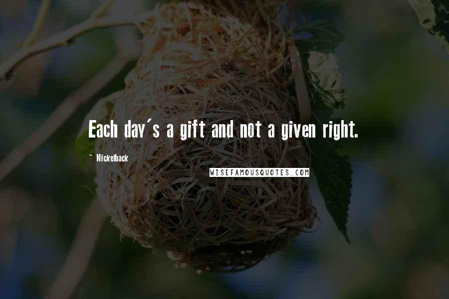 Nickelback Quotes: Each day's a gift and not a given right.