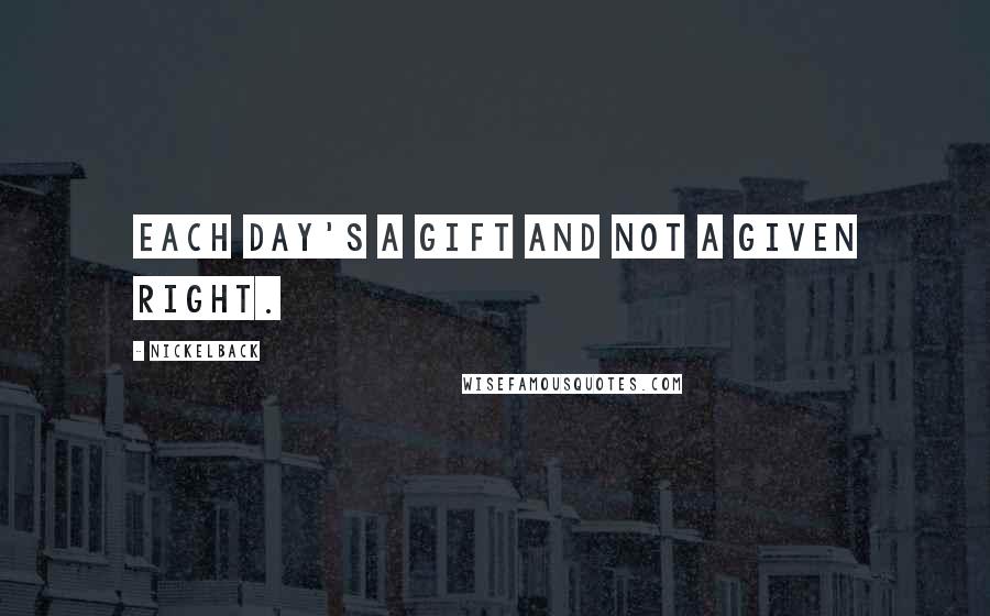 Nickelback Quotes: Each day's a gift and not a given right.