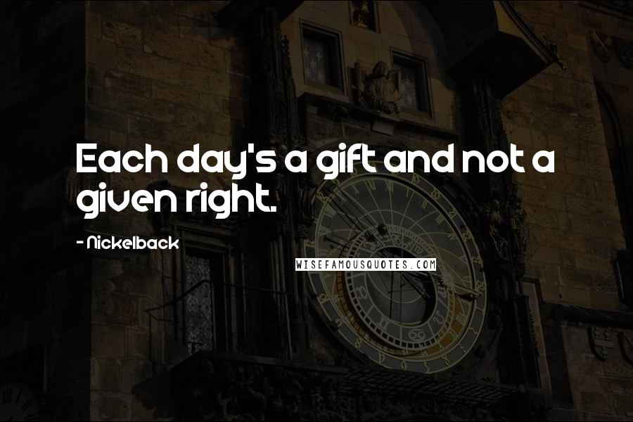 Nickelback Quotes: Each day's a gift and not a given right.