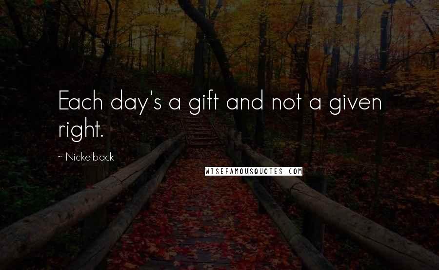 Nickelback Quotes: Each day's a gift and not a given right.