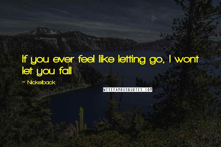 Nickelback Quotes: If you ever feel like letting go, I wont let you fall