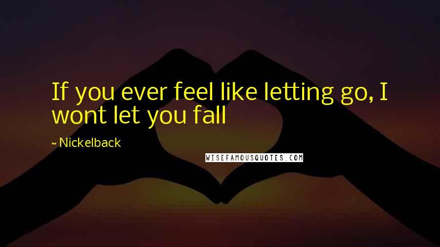 Nickelback Quotes: If you ever feel like letting go, I wont let you fall