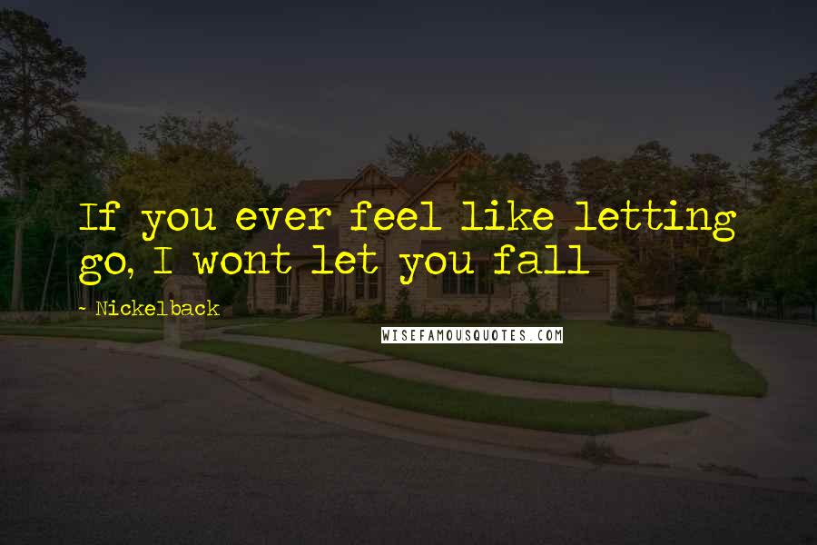 Nickelback Quotes: If you ever feel like letting go, I wont let you fall